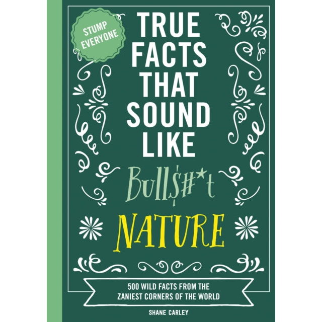 True Facts That Sound Like Bull$#*t: Nature : 500 Wild Facts from the Zaniest Corners of the World