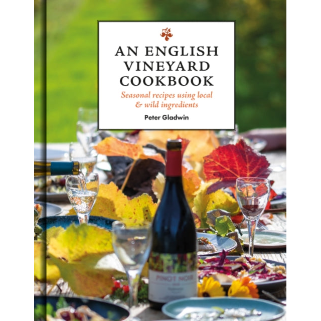 An English Vineyard Cookbook : Seasons, Recipes, Wines & Art