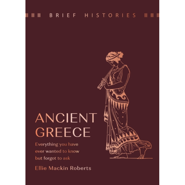 Brief Histories: Ancient Greece : Everything you wanted to know but forgot to ask