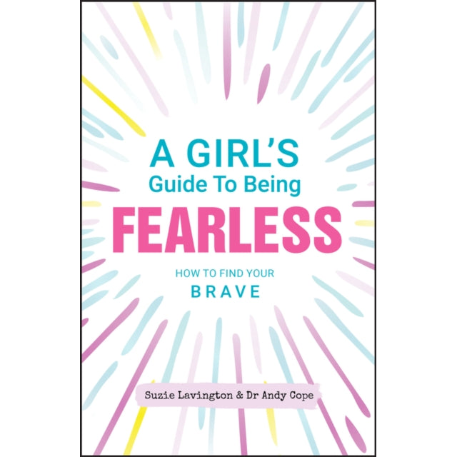 A Girl's Guide to Being Fearless : How to Find Your Brave