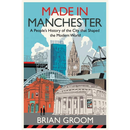 Made in Manchester : A People’s History of the City That Shaped the Modern World