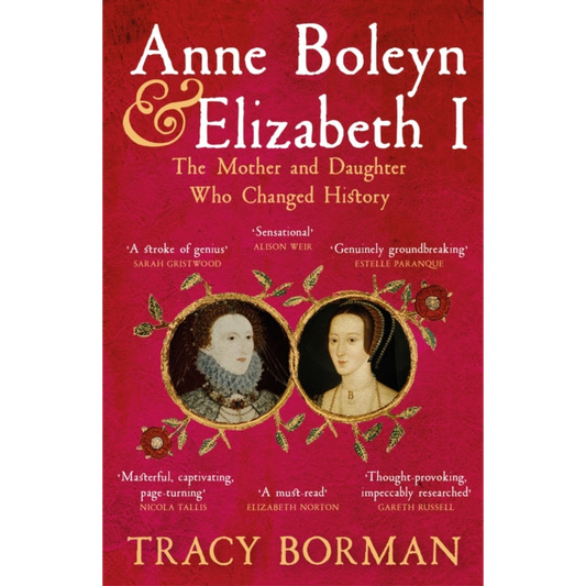 Anne Boleyn & Elizabeth I : The Mother and Daughter Who Changed History