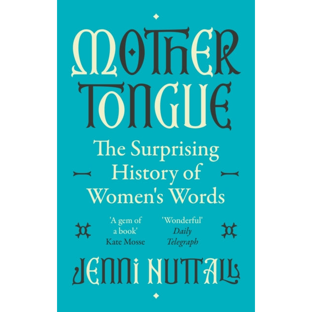 Mother Tongue : The surprising history of women's words -'A gem of a book' (Kate Mosse)