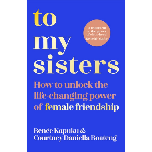 To My Sisters : How to Unlock the Life-Changing Power of Female Friendship