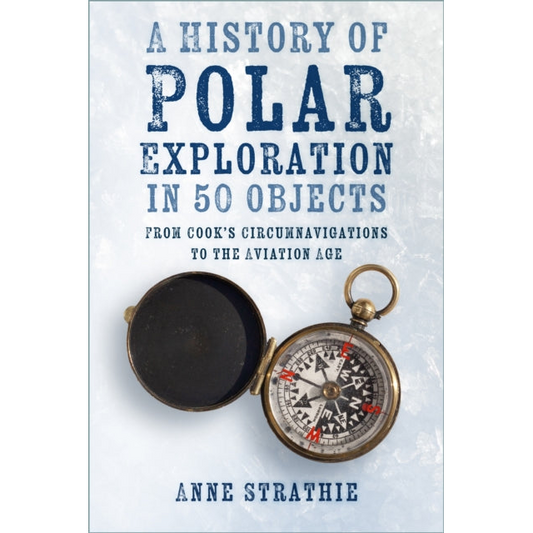 A History of Polar Exploration in 50 Objects : From Cook’s Circumnavigations to the Aviation Age