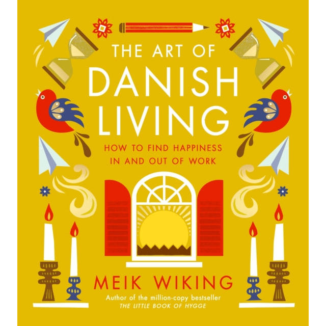 The Art of Danish Living : How to Find Happiness In and Out of Work