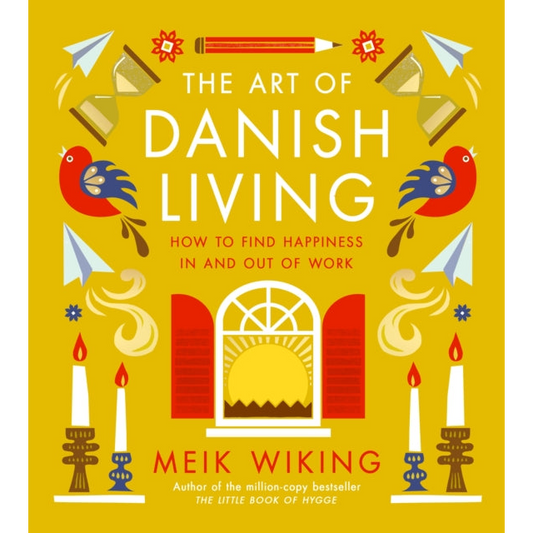 The Art of Danish Living : How to Find Happiness In and Out of Work