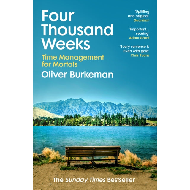 Four Thousand Weeks : Embrace your limits. Change your life. Make your four thousand weeks count.