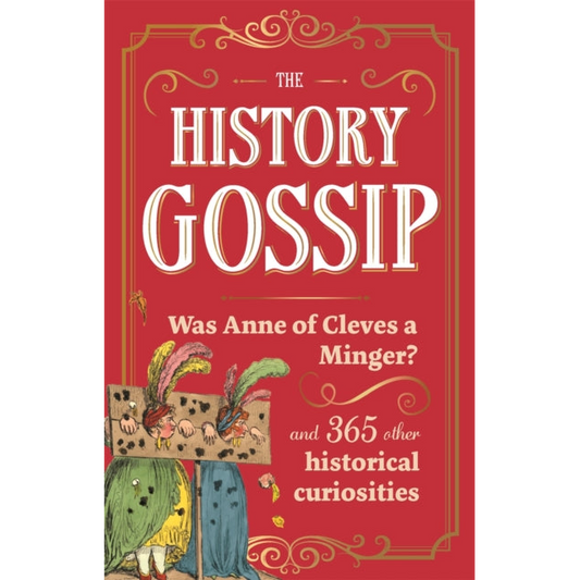 The History Gossip : Was Anne of Cleves a Minger? and 365 Other Historical Curiosities