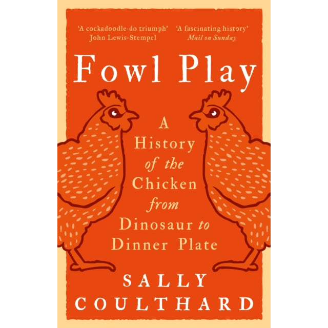 Fowl Play : A History of the Chicken from Dinosaur to Dinner Plate
