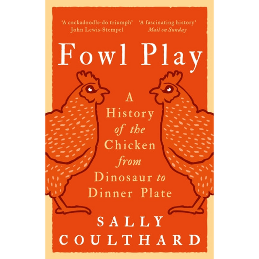 Fowl Play : A History of the Chicken from Dinosaur to Dinner Plate