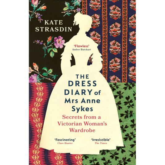 The Dress Diary of Mrs Anne Sykes : Secrets from a Victorian Woman’s Wardrobe